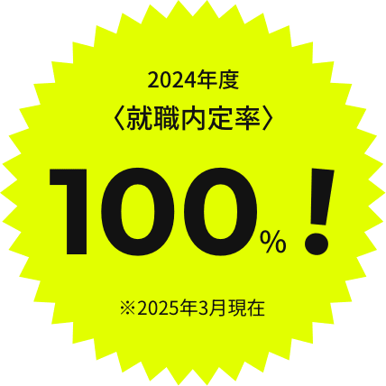 2024年度〈就職内定率〉100%!※2025年3月現在